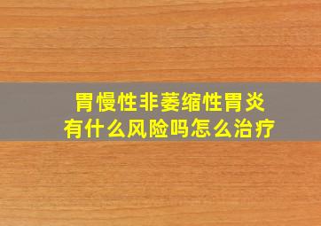 胃慢性非萎缩性胃炎有什么风险吗怎么治疗