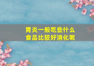 胃炎一般吃些什么食品比较好消化呢