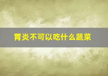 胃炎不可以吃什么蔬菜