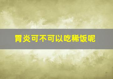 胃炎可不可以吃稀饭呢