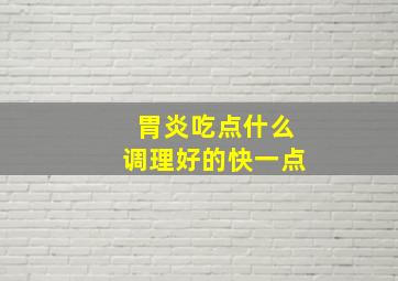 胃炎吃点什么调理好的快一点