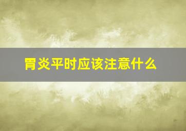 胃炎平时应该注意什么