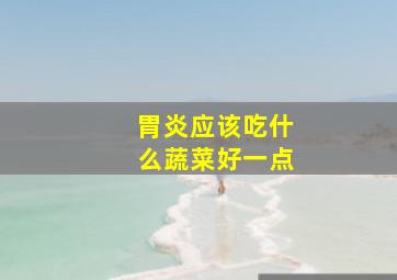 胃炎应该吃什么蔬菜好一点