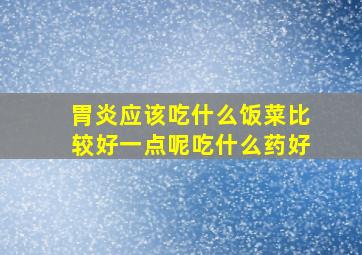 胃炎应该吃什么饭菜比较好一点呢吃什么药好