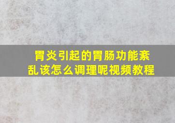 胃炎引起的胃肠功能紊乱该怎么调理呢视频教程