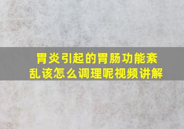 胃炎引起的胃肠功能紊乱该怎么调理呢视频讲解