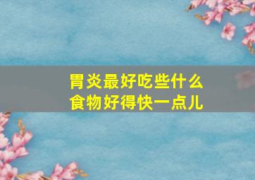 胃炎最好吃些什么食物好得快一点儿