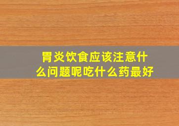 胃炎饮食应该注意什么问题呢吃什么药最好