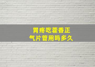 胃疼吃藿香正气片管用吗多久