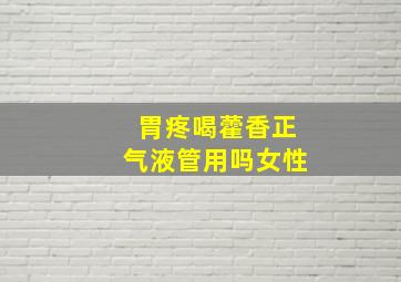 胃疼喝藿香正气液管用吗女性