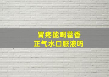 胃疼能喝藿香正气水口服液吗