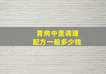 胃病中医调理配方一般多少钱