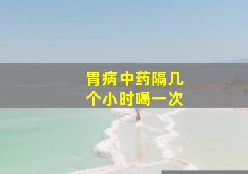 胃病中药隔几个小时喝一次