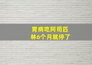 胃病吃阿司匹林6个月就停了