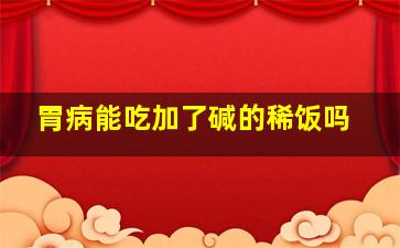 胃病能吃加了碱的稀饭吗