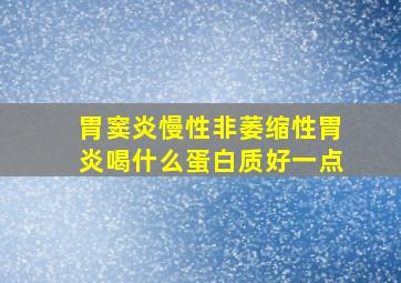 胃窦炎慢性非萎缩性胃炎喝什么蛋白质好一点