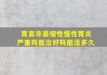 胃窦非萎缩性慢性胃炎严重吗能治好吗能活多久