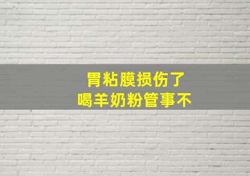 胃粘膜损伤了喝羊奶粉管事不