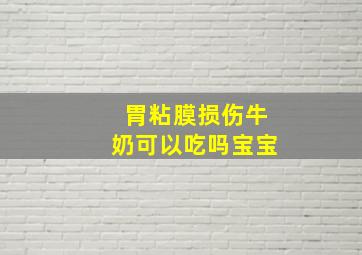 胃粘膜损伤牛奶可以吃吗宝宝