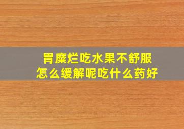 胃糜烂吃水果不舒服怎么缓解呢吃什么药好