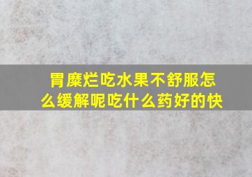 胃糜烂吃水果不舒服怎么缓解呢吃什么药好的快