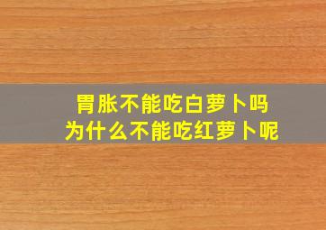 胃胀不能吃白萝卜吗为什么不能吃红萝卜呢