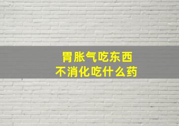 胃胀气吃东西不消化吃什么药