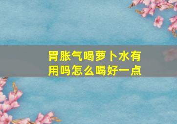 胃胀气喝萝卜水有用吗怎么喝好一点