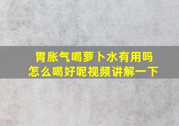 胃胀气喝萝卜水有用吗怎么喝好呢视频讲解一下