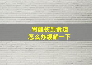 胃酸伤到食道怎么办缓解一下