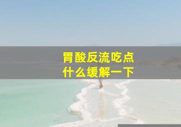 胃酸反流吃点什么缓解一下