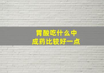 胃酸吃什么中成药比较好一点