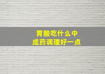 胃酸吃什么中成药调理好一点