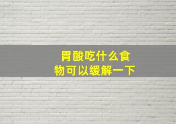 胃酸吃什么食物可以缓解一下