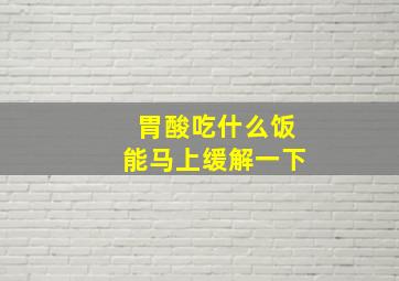 胃酸吃什么饭能马上缓解一下