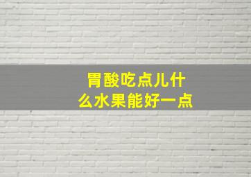 胃酸吃点儿什么水果能好一点