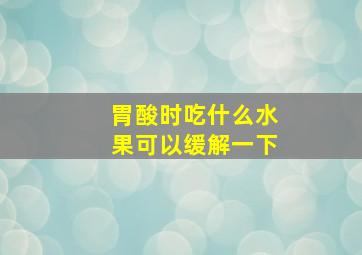 胃酸时吃什么水果可以缓解一下