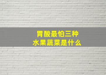 胃酸最怕三种水果蔬菜是什么