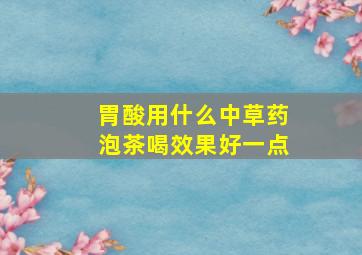 胃酸用什么中草药泡茶喝效果好一点