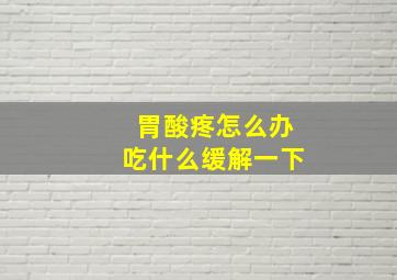 胃酸疼怎么办吃什么缓解一下