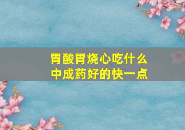 胃酸胃烧心吃什么中成药好的快一点