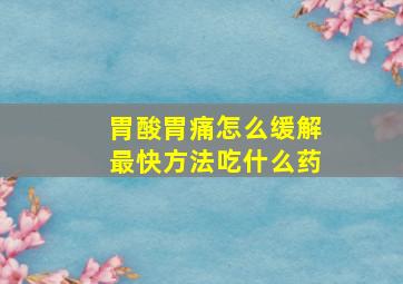 胃酸胃痛怎么缓解最快方法吃什么药