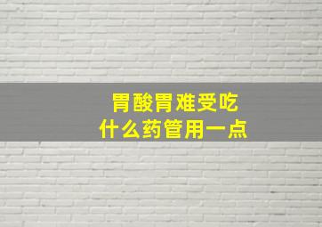 胃酸胃难受吃什么药管用一点