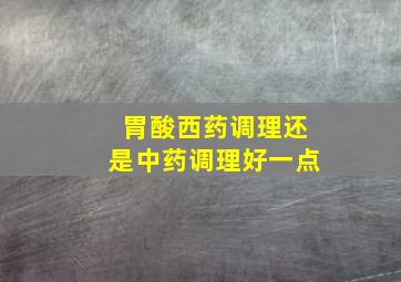 胃酸西药调理还是中药调理好一点