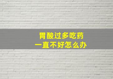 胃酸过多吃药一直不好怎么办