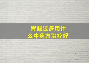 胃酸过多用什么中药方治疗好