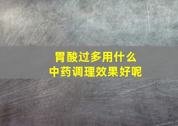 胃酸过多用什么中药调理效果好呢