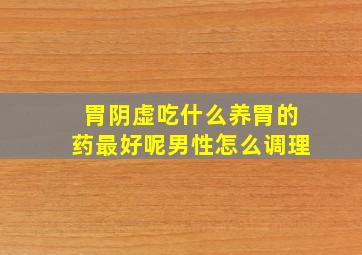 胃阴虚吃什么养胃的药最好呢男性怎么调理