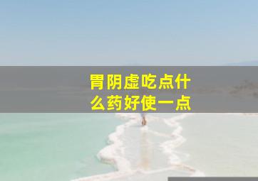 胃阴虚吃点什么药好使一点