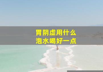 胃阴虚用什么泡水喝好一点